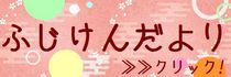 ふ じ け ん だ よ り